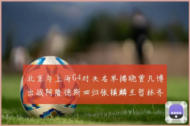 北京与上海G4对决名单揭晓曾凡博出战阿隆德斯回归张镇麟王哲林齐上阵