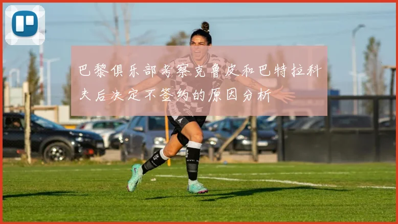 巴黎俱乐部考察克鲁皮和巴特拉科夫后决定不签约的原因分析