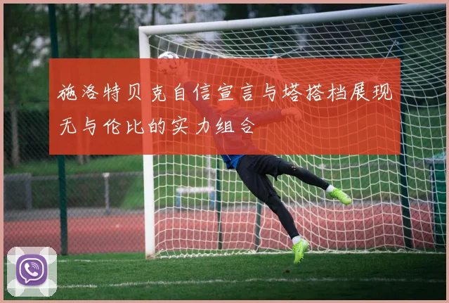 施洛特贝克自信宣言与塔搭档展现无与伦比的实力组合